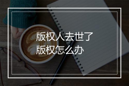 版权人去世了版权怎么办