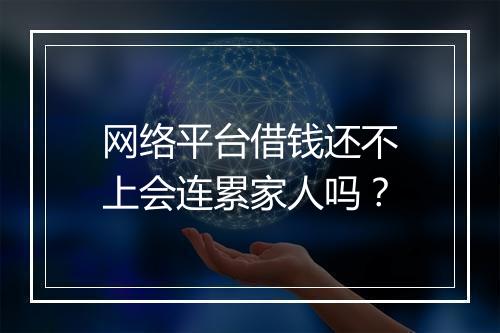 网络平台借钱还不上会连累家人吗？