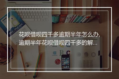 花呗借呗四千多逾期半年怎么办,逾期半年花呗借呗四千多的解决方法