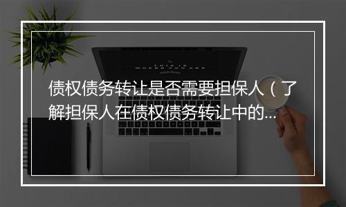 债权债务转让是否需要担保人（了解担保人在债权债务转让中的作用）
