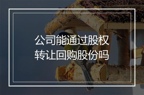公司能通过股权转让回购股份吗