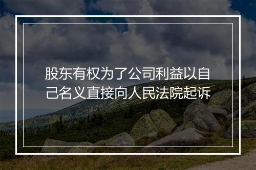 股东有权为了公司利益以自己名义直接向人民法院起诉