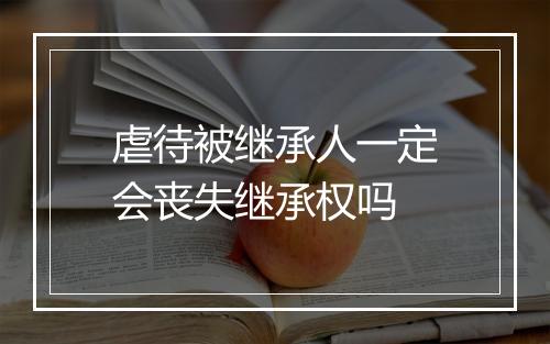 虐待被继承人一定会丧失继承权吗