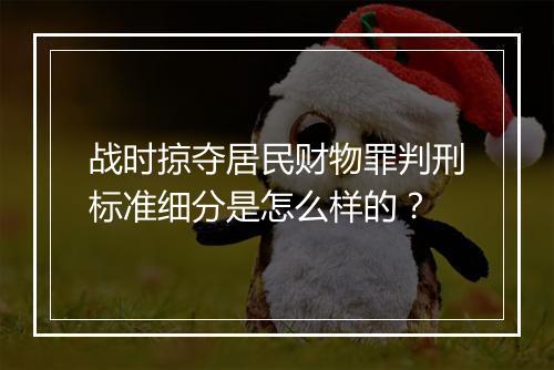 战时掠夺居民财物罪判刑标准细分是怎么样的？