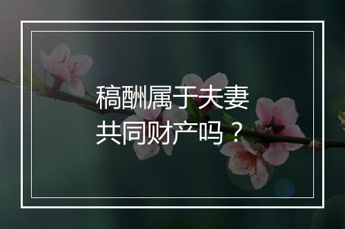 稿酬属于夫妻共同财产吗？