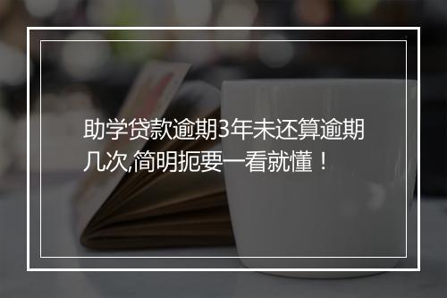 助学贷款逾期3年未还算逾期几次,简明扼要一看就懂！