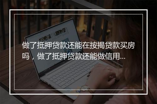 做了抵押贷款还能在按揭贷款买房吗，做了抵押贷款还能做信用贷吗