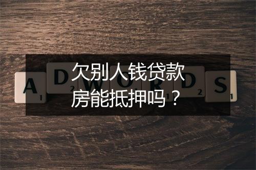 欠别人钱贷款房能抵押吗？