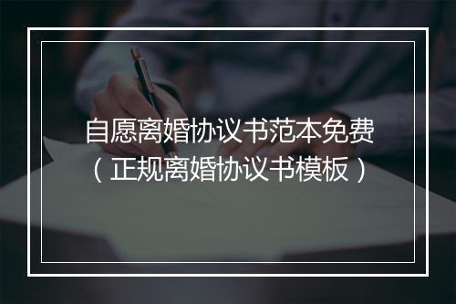 自愿离婚协议书范本免费（正规离婚协议书模板）