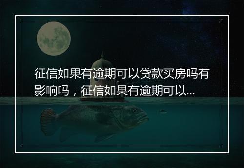 征信如果有逾期可以贷款买房吗有影响吗，征信如果有逾期可以贷款买房吗
