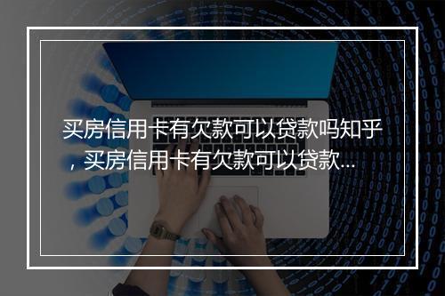 买房信用卡有欠款可以贷款吗知乎，买房信用卡有欠款可以贷款吗