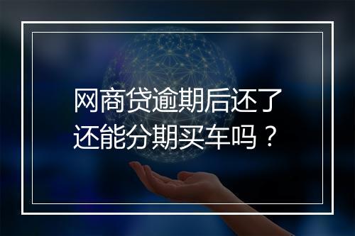 网商贷逾期后还了还能分期买车吗？