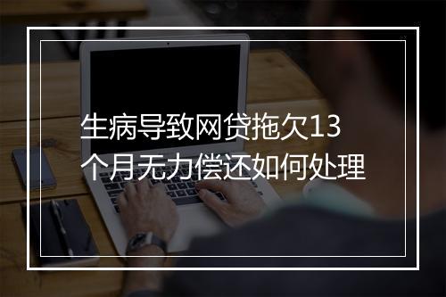 生病导致网贷拖欠13个月无力偿还如何处理
