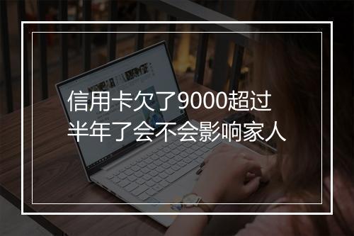 信用卡欠了9000超过半年了会不会影响家人
