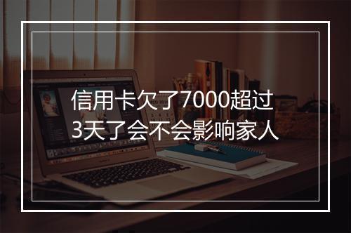 信用卡欠了7000超过3天了会不会影响家人