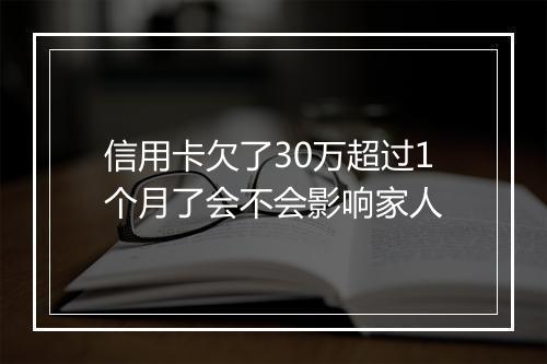 信用卡欠了30万超过1个月了会不会影响家人