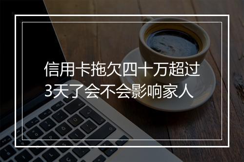 信用卡拖欠四十万超过3天了会不会影响家人