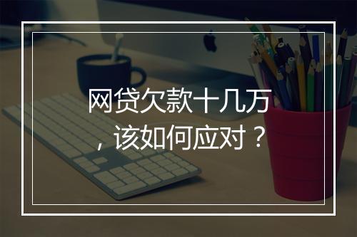 网贷欠款十几万，该如何应对？