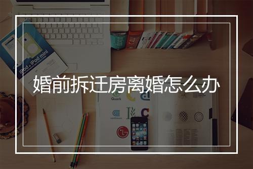 婚前拆迁房离婚怎么办
