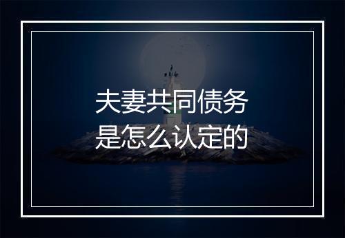夫妻共同债务是怎么认定的