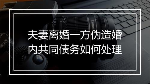 夫妻离婚一方伪造婚内共同债务如何处理