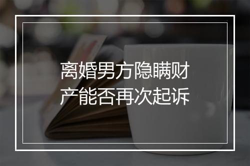 离婚男方隐瞒财产能否再次起诉