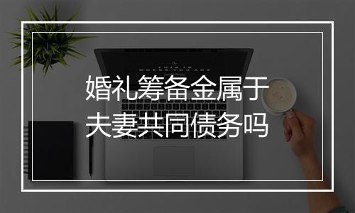 婚礼筹备金属于夫妻共同债务吗