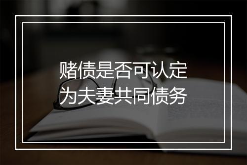 赌债是否可认定为夫妻共同债务