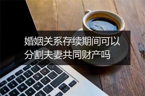 婚姻关系存续期间可以分割夫妻共同财产吗