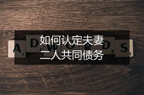 如何认定夫妻二人共同债务