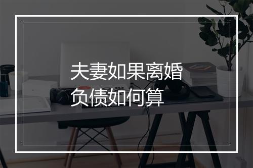 夫妻如果离婚负债如何算