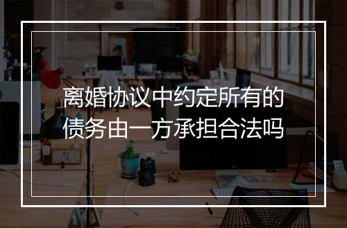 离婚协议中约定所有的债务由一方承担合法吗