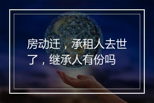房动迁，承租人去世了，继承人有份吗