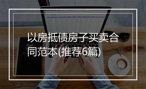 以房抵债房子买卖合同范本(推荐6篇)