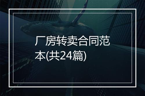 厂房转卖合同范本(共24篇)