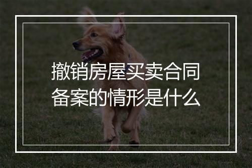 撤销房屋买卖合同备案的情形是什么