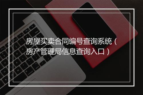 房屋买卖合同编号查询系统（房产管理局信息查询入口）