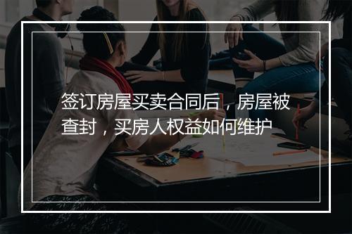 签订房屋买卖合同后，房屋被查封，买房人权益如何维护