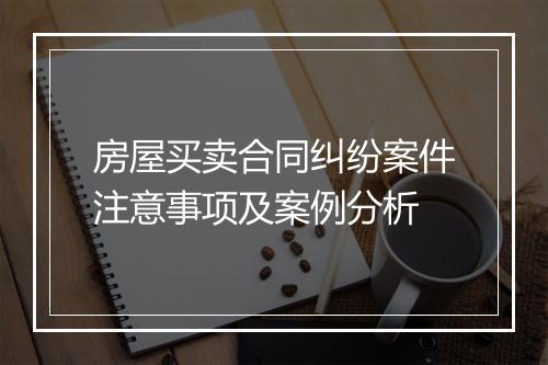 房屋买卖合同纠纷案件注意事项及案例分析