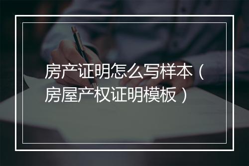 房产证明怎么写样本（房屋产权证明模板）