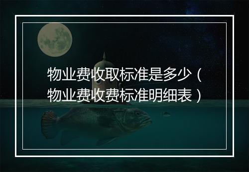 物业费收取标准是多少（物业费收费标准明细表）