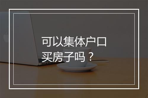 可以集体户口买房子吗？