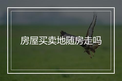 房屋买卖地随房走吗