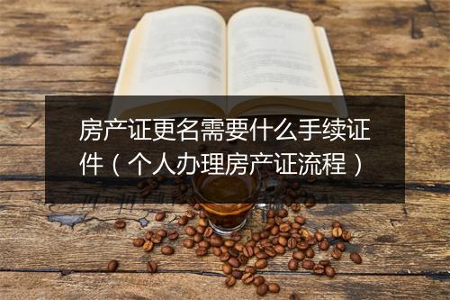 房产证更名需要什么手续证件（个人办理房产证流程）