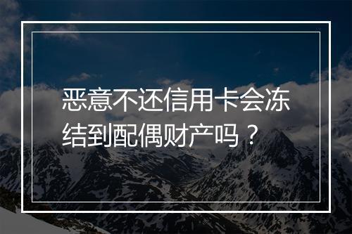恶意不还信用卡会冻结到配偶财产吗？