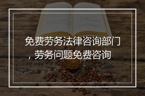 免费劳务法律咨询部门，劳务问题免费咨询