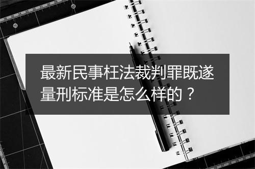 最新民事枉法裁判罪既遂量刑标准是怎么样的？