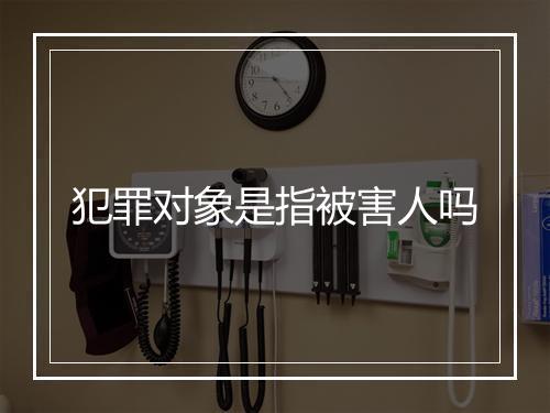 犯罪对象是指被害人吗
