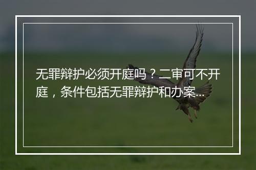 无罪辩护必须开庭吗？二审可不开庭，条件包括无罪辩护和办案程序违法等