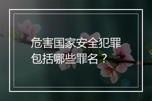 危害国家安全犯罪包括哪些罪名？